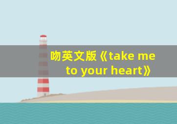 吻英文版《take me to your heart》